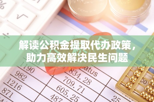 颍泉解读公积金提取代办政策，助力高效解决民生问题