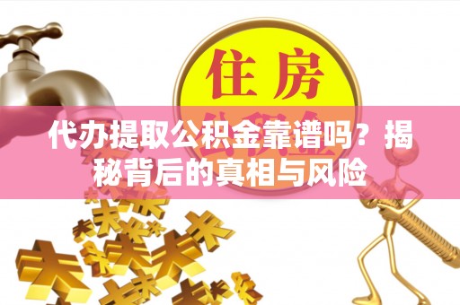 颍泉代办提取公积金靠谱吗？揭秘背后的真相与风险
