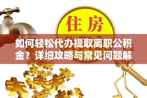 颍泉如何轻松代办提取离职公积金？详细攻略与常见问题解析