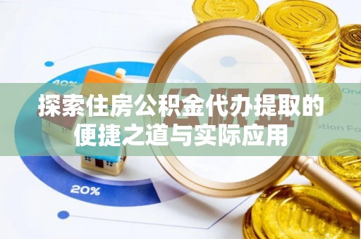 颍泉探索住房公积金代办提取的便捷之道与实际应用