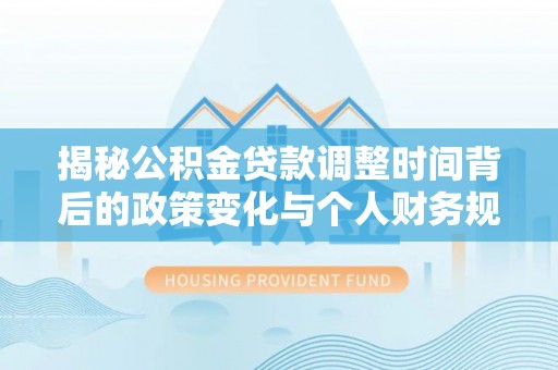 颍泉揭秘公积金贷款调整时间背后的政策变化与个人财务规划