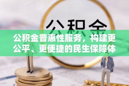 颍泉公积金普惠性服务，构建更公平、更便捷的民生保障体系