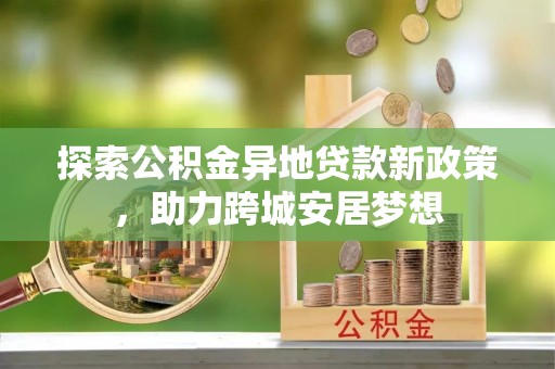 颍泉探索公积金异地贷款新政策，助力跨城安居梦想