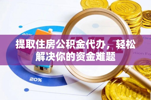 颍泉提取住房公积金代办，轻松解决你的资金难题