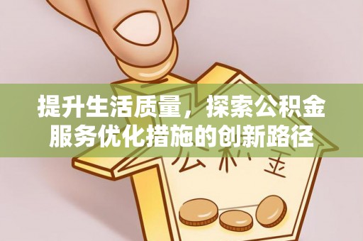 颍泉提升生活质量，探索公积金服务优化措施的创新路径