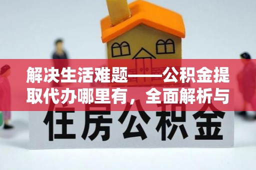 颍泉解决生活难题——公积金提取代办哪里有，全面解析与服务推荐