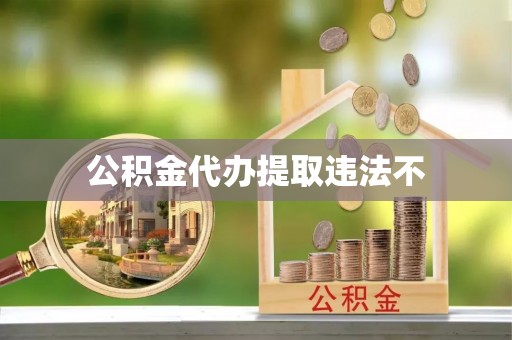 颍泉公积金代办提取违法不
