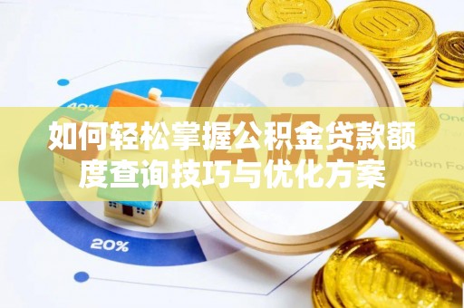 颍泉如何轻松掌握公积金贷款额度查询技巧与优化方案