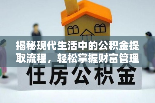 颍泉揭秘现代生活中的公积金提取流程，轻松掌握财富管理新技能