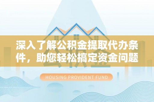 颍泉深入了解公积金提取代办条件，助您轻松搞定资金问题