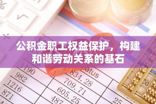 颍泉公积金职工权益保护，构建和谐劳动关系的基石