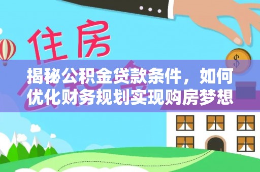 颍泉揭秘公积金贷款条件，如何优化财务规划实现购房梦想