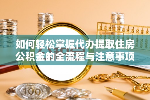 颍泉如何轻松掌握代办提取住房公积金的全流程与注意事项