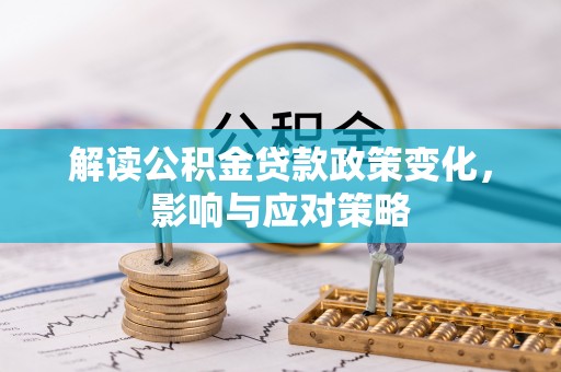 颍泉解读公积金贷款政策变化，影响与应对策略