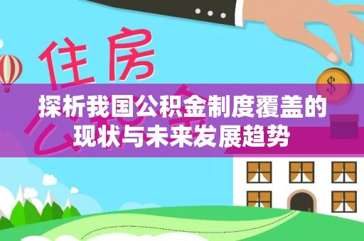 颍泉探析我国公积金制度覆盖的现状与未来发展趋势