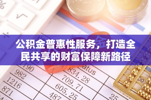 颍泉公积金普惠性服务，打造全民共享的财富保障新路径