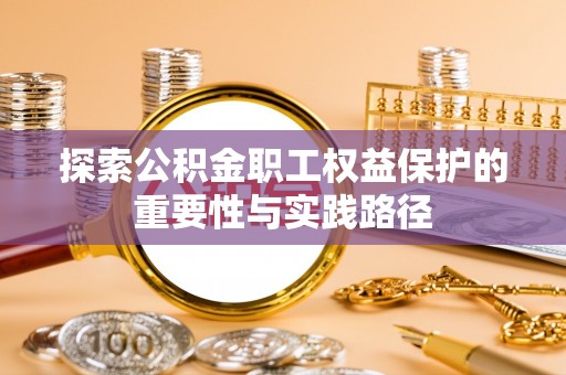 颍泉探索公积金职工权益保护的重要性与实践路径