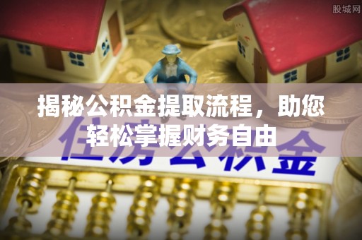 颍泉揭秘公积金提取流程，助您轻松掌握财务自由