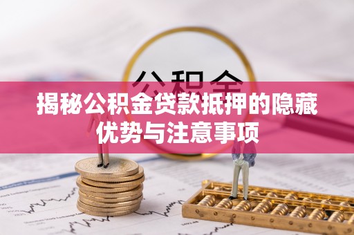 颍泉揭秘公积金贷款抵押的隐藏优势与注意事项