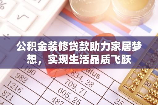 颍泉公积金装修贷款助力家居梦想，实现生活品质飞跃