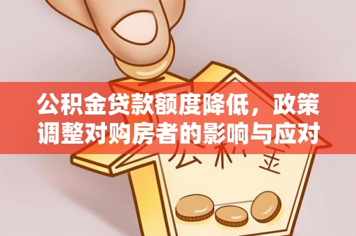 颍泉公积金贷款额度降低，政策调整对购房者的影响与应对策略