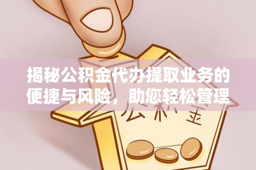 颍泉揭秘公积金代办提取业务的便捷与风险，助您轻松管理个人财务