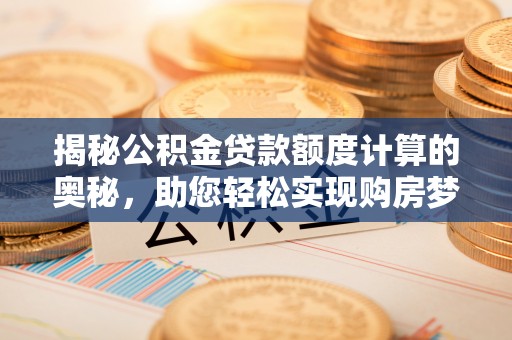 颍泉揭秘公积金贷款额度计算的奥秘，助您轻松实现购房梦想