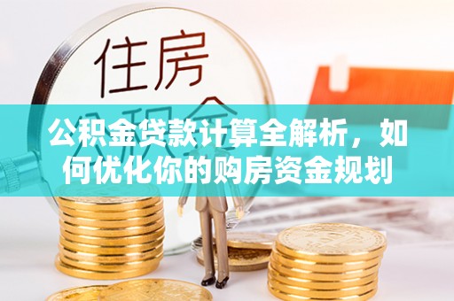 颍泉公积金贷款计算全解析，如何优化你的购房资金规划