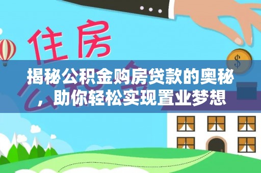颍泉揭秘公积金购房贷款的奥秘，助你轻松实现置业梦想