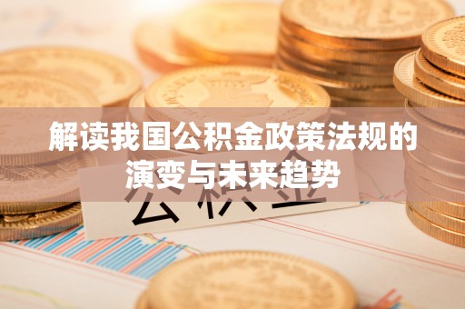 颍泉解读我国公积金政策法规的演变与未来趋势