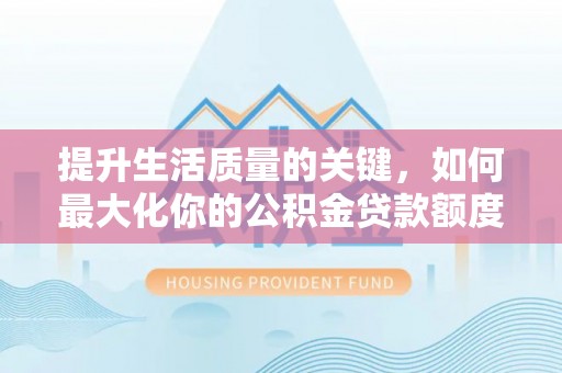 颍泉提升生活质量的关键，如何最大化你的公积金贷款额度