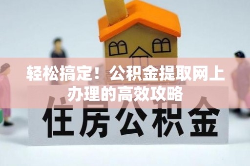 颍泉轻松搞定！公积金提取网上办理的高效攻略