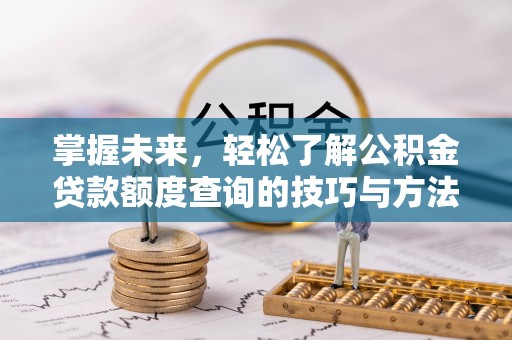 颍泉掌握未来，轻松了解公积金贷款额度查询的技巧与方法
