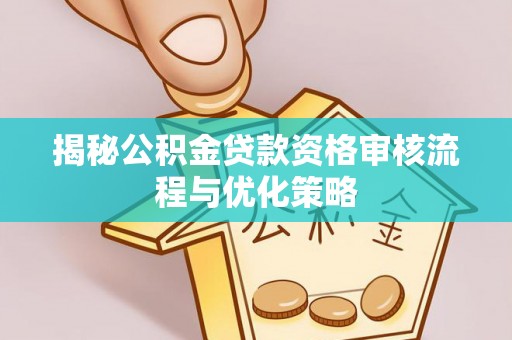 颍泉揭秘公积金贷款资格审核流程与优化策略