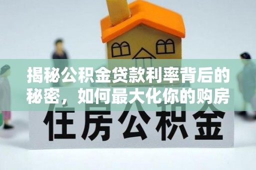 颍泉揭秘公积金贷款利率背后的秘密，如何最大化你的购房优势