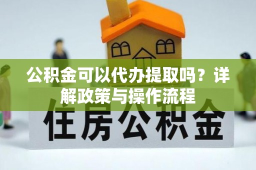 颍泉公积金可以代办提取吗？详解政策与操作流程