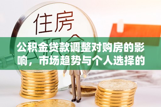 颍泉公积金贷款调整对购房的影响，市场趋势与个人选择的深度解析