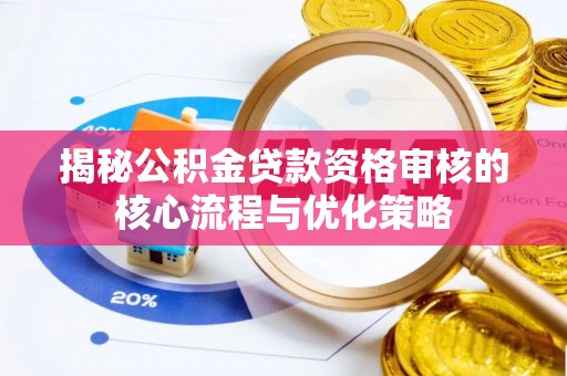 颍泉揭秘公积金贷款资格审核的核心流程与优化策略