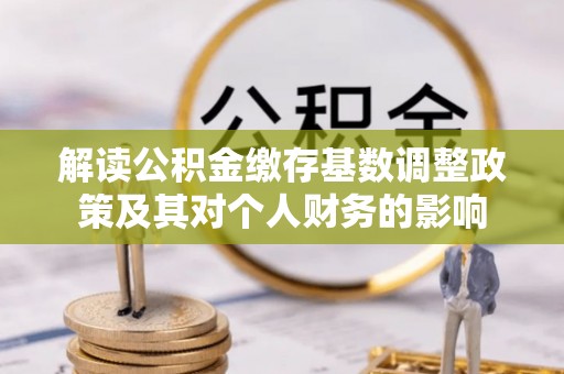 颍泉解读公积金缴存基数调整政策及其对个人财务的影响