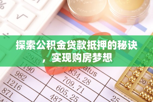 颍泉探索公积金贷款抵押的秘诀，实现购房梦想