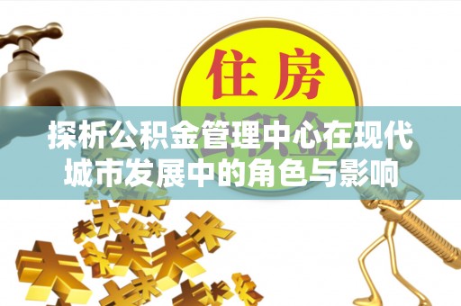 颍泉探析公积金管理中心在现代城市发展中的角色与影响