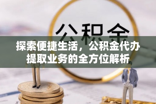 颍泉探索便捷生活，公积金代办提取业务的全方位解析