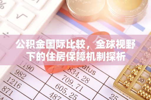颍泉公积金国际比较，全球视野下的住房保障机制探析
