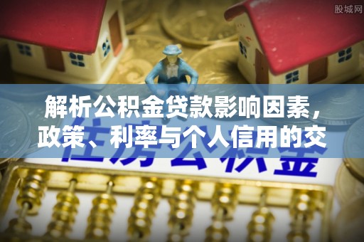 颍泉解析公积金贷款影响因素，政策、利率与个人信用的交织作用