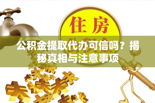 颍泉公积金提取代办可信吗？揭秘真相与注意事项