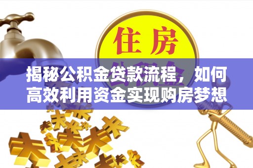 颍泉揭秘公积金贷款流程，如何高效利用资金实现购房梦想