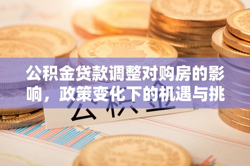 颍泉公积金贷款调整对购房的影响，政策变化下的机遇与挑战