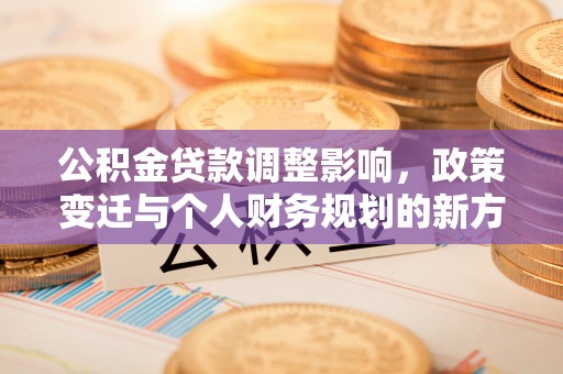 颍泉公积金贷款调整影响，政策变迁与个人财务规划的新方向