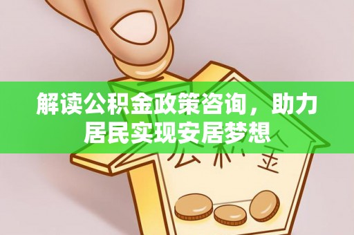 颍泉解读公积金政策咨询，助力居民实现安居梦想