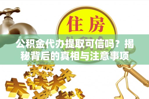 颍泉公积金代办提取可信吗？揭秘背后的真相与注意事项
